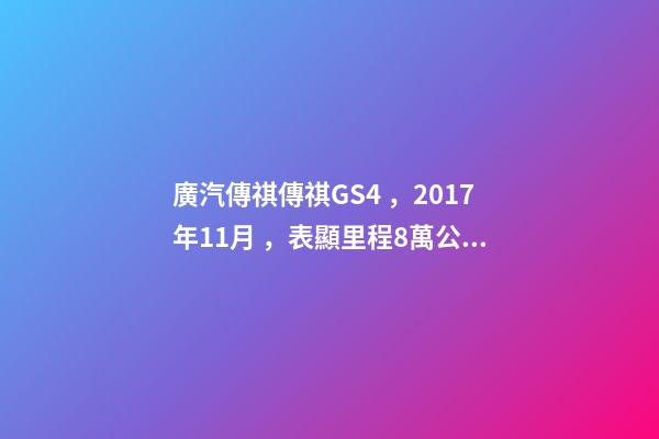 廣汽傳祺傳祺GS4，2017年11月，表顯里程8萬公里，白色，4.58萬